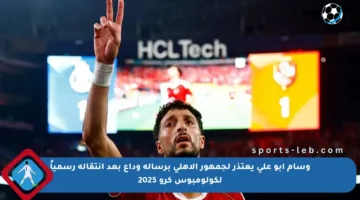 وسام أبو علي يعتذر لجمهور الأهلي برسالة وداع بعد انتقاله رسمياً لكولومبوس كرو 2025